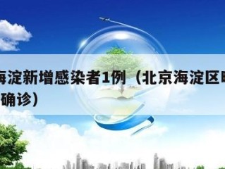 北京海淀新增感染者1例（北京海淀区昨日新增1例确诊）