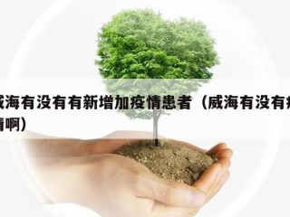 威海有没有有新增加疫情患者（威海有没有疫情啊）