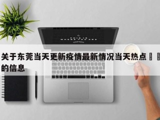 关于东莞当天更新疫情最新情况当天热点㊙️的信息