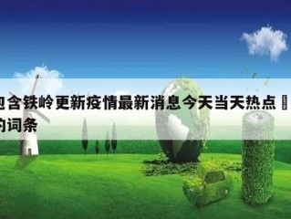 包含铁岭更新疫情最新消息今天当天热点㊙️的词条