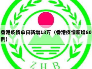 香港疫情单日新增18万（香港疫情新增80例）