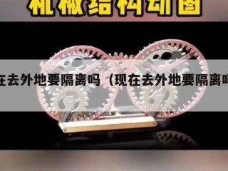 现在去外地要隔离吗（现在去外地要隔离吗最新）