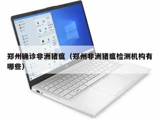 郑州确诊非洲猪瘟（郑州非洲猪瘟检测机构有哪些）