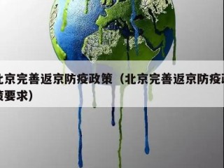 北京完善返京防疫政策（北京完善返京防疫政策要求）