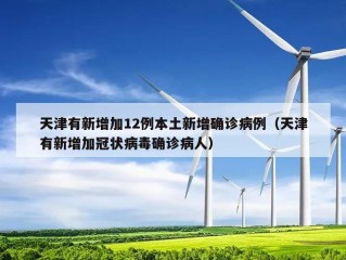 天津有新增加12例本土新增确诊病例（天津有新增加冠状病毒确诊病人）