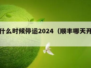 顺丰什么时候停运2024（顺丰哪天开始停运）