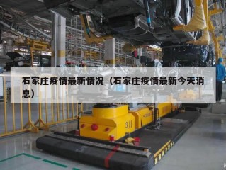 石家庄疫情最新情况（石家庄疫情最新今天消息）