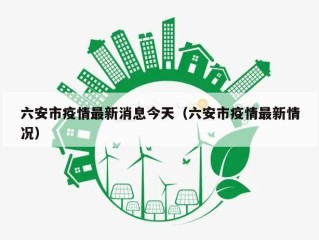 六安市疫情最新消息今天（六安市疫情最新情况）