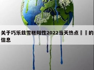 关于巧乐兹雪糕阳性2022当天热点㊙️的信息