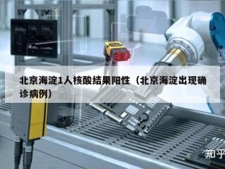 北京海淀1人核酸结果阳性（北京海淀出现确诊病例）