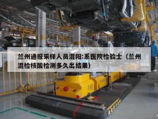 兰州通报采样人员混阳:系医院检验士（兰州混检核酸检测多久出结果）