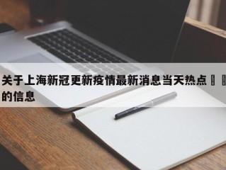 关于上海新冠更新疫情最新消息当天热点㊙️的信息