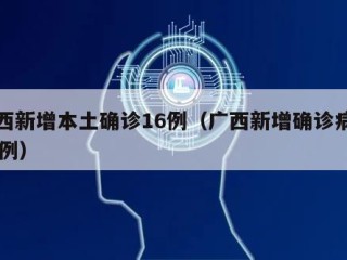 广西新增本土确诊16例（广西新增确诊病例13例）