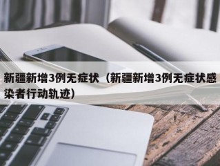 新疆新增3例无症状（新疆新增3例无症状感染者行动轨迹）