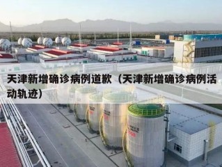 天津新增确诊病例道歉（天津新增确诊病例活动轨迹）