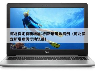 河北保定有新增加1例新增确诊病例（河北保定新增病例行动轨迹）