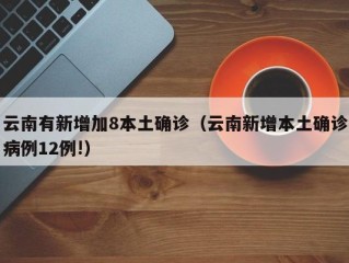 云南有新增加8本土确诊（云南新增本土确诊病例12例!）