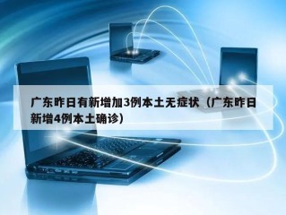 广东昨日有新增加3例本土无症状（广东昨日新增4例本土确诊）
