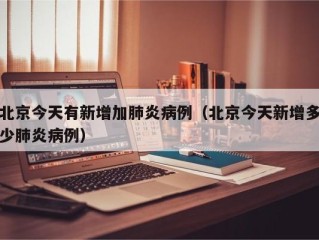 北京今天有新增加肺炎病例（北京今天新增多少肺炎病例）