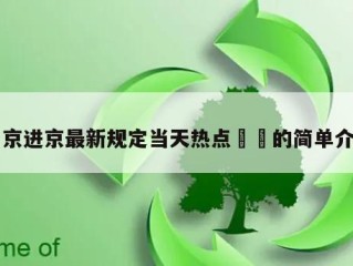 出京进京最新规定当天热点㊙️的简单介绍
