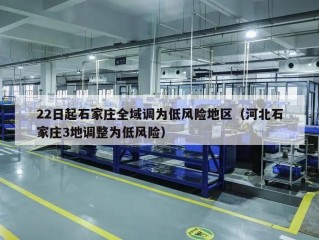 22日起石家庄全域调为低风险地区（河北石家庄3地调整为低风险）
