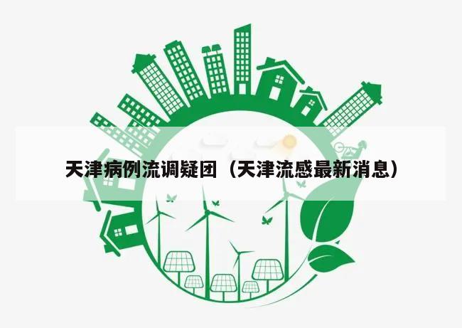 天津病例流调疑团(天津流感最新消息)